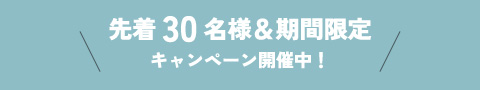 先着30名様＆期間限定キャンペーン開催中！