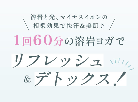 溶岩と光、マイナスイオンの相乗効果で快汗＆美肌♪ 1回60分の溶岩ヨガでリフレッシュ＆デトックス！