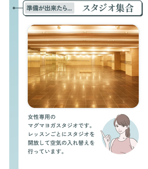 準備が出来たら：スタジオ集合 女性専用のマグマヨガスタジオです。レッスンごとにスタジオを開放して空気の入れ替えを行っています。